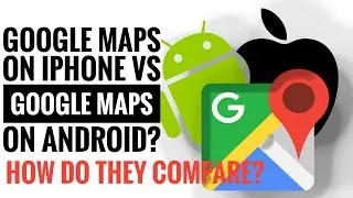 GOOGLE MAPS iPHONE VS GOOGLE MAPS ANDROID? HOW DO THEY COMPARE?