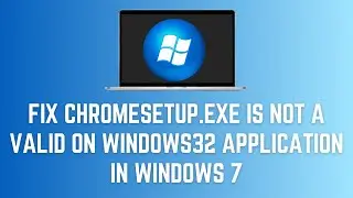 ChromeSetup.exe Is Not A Valid Win32 Application In Windows 7 | How To Fix Error