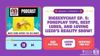 BigSexyChat Ep. 5: Foreplay Tips, Best Lubes, and Loving Lizzo’s Reality Show!