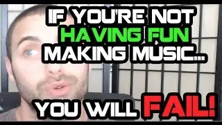 If You're Not Having Fun Making Music...You Will Fail!