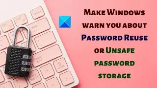 Enable Password Reuse or Unsafe password storage warnings in Windows 11