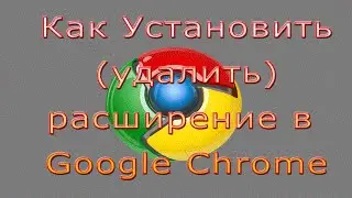 Как Установить (Удалить) Расширение в Браузере Google Chrome