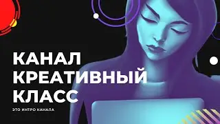 Креативный класс // ИНТРО КАНАЛА