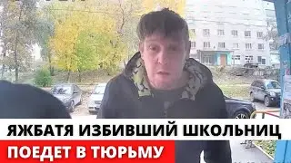 ЯЖБАТЯ избивший двух школьниц, поедет опять в тюрьму