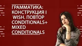 АНГЛИЙСКИЙ ЯЗЫК. ЕГЭ2020. Грамматика: конструкция I wish. Повтор Conditionals+Mixed Conditionals