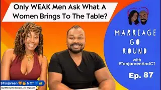 MGR-87 • Only WEAK Men Ask What A Women Brings To The Table? • Marriage Go Round podcast