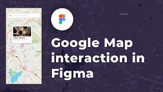 Designing Google Maps interaction in Figma