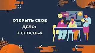 3 СПОСОБА ОТКРЫТЬ СВОЙ БИЗНЕС