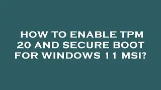 How to enable tpm 20 and secure boot for windows 11 msi?