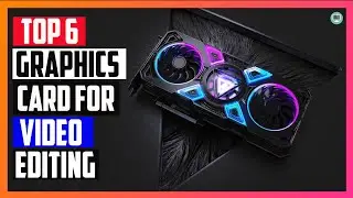 6 Best Graphics Card for Video Editing in 2023