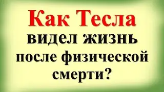 Неизвестные откровения Николы Теслы о жизни после смерти