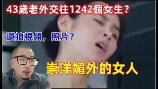 43歲美國人10年交往1242名女生，為什麼這些中國女人這麼崇洋媚外？結果竟然是這樣......Why this women worship foreign things?