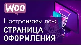 Как настроить поля на Странице оформления заказа WooCommerce