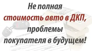 Не полная стоимость авто в ДКП, проблемы покупателя в будущем (Интересные видео от РДМ-Импорт)