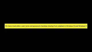 How to Fix Users must enter a username and password checkbox missing from netplwiz