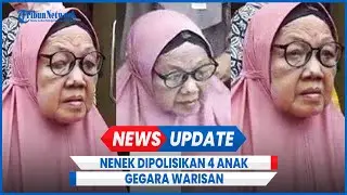 Nenek Kannut 77 Tahun Kritis Dipolisikan 4 Anaknya Minta Warisan Segera Dibagi