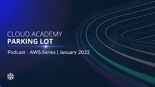 Podcast - AWS Series 'Cloud Academy Parking Lot' | Jan 2022