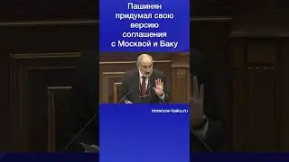 Пашинян придумал свою версию соглашения с Москвой и Баку