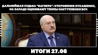 Дальнейшая судьба Вагнера: откровения Лукашенко, на Западе оценивают темпы наступления ВСУ. Итоги