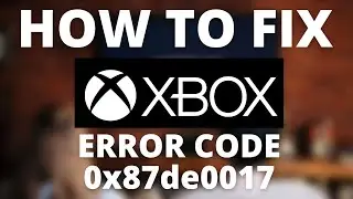 How To Fix Xbox Error Code 0x87de0017