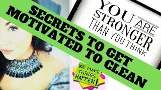 SECRETS TO GET MOTIVATED TO CLEAN