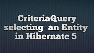 Hibernate 5:Criteria Query-Selecting an Entity | CriteriaQuery in  Hibernate 5