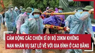 Cảm động các chiến sĩ đi bộ 20km khiêng nạn nhân vụ sạt lở về với gia đình ở Cao Bằng