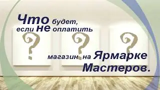 Что будет если НЕ оплатить магазин на Ярмарке Мастеров.