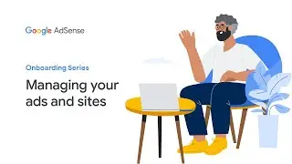 AdSense Onboarding Video Series: Managing your ads and sites