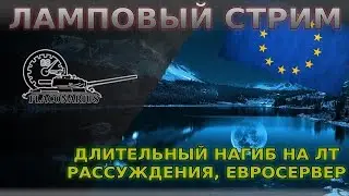 Всё в кучу: Ночной ламповый стрим, Разговоры о ЛТ9, ЕвроСервер и др.