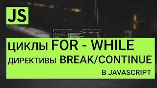 Циклы FOR и WHILE в JavaScript. Директивы break и continue.