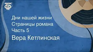 Вера Кетлинская. Дни нашей жизни. Страницы романа. Часть 5 (1976)