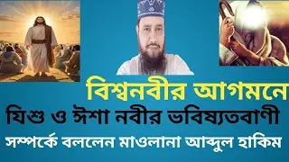 বিশ্বনবীর আগমনে যিশু ও ঈশা নবীর ভবিষ্যতবাণী নিয়ে বাস্তব কিছু কথা বললেন মাওলানা আব্দুল হাকিম