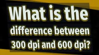 What is the difference between 300 dpi and 600 dpi?