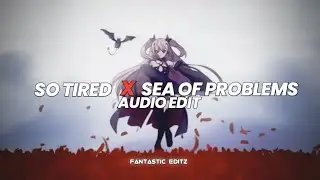 so tired x sea of problems - [edit audio]