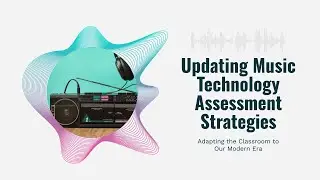 Appending & Modernizing Music Tech Assessment Strategies in the Classroom