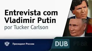 Entrevista com Vladimir Putin, por Tucker Carlson [DUBLADO] • kremlin.ru