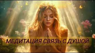 МЕДИТАЦИЯ СВЯЗЬ С ДУШОЙ