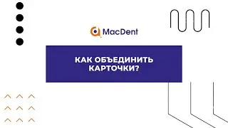 Как объединить карточки в MacDent?