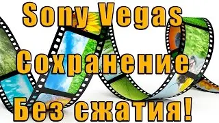 Sony Vegas Pro - сохранение без сжатия