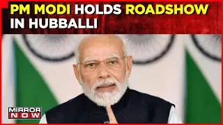 PM Modi Receives Grand Welcome In Karnataka As He Holds Roadshow In Hubballi | Mirror Now