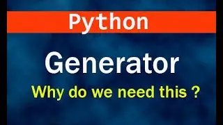 Python Generator--- Why do we need-- it  in simple way