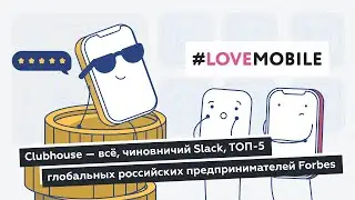 Lovemobile: Clubhouse — всё, чиновничий Slack, ТОП-5 глобальных российских предпринимателей Forbes