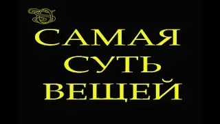 САМАЯ СУТЬ ВЕЩЕЙ. ПРЕДЕЛЬНО ОТКРОВЕННОЕ ВИДЕО.