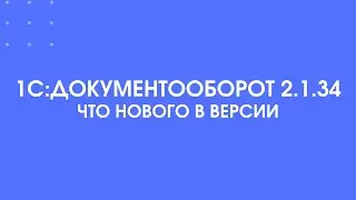 408 - Обзор новой версии 1С:Документооборот 2.1.34