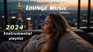 Lounge music 2024 instrumental playlist - Best of chill out lounge