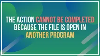 The Action Cannot Be Completed Because The File Is Open In Another Program