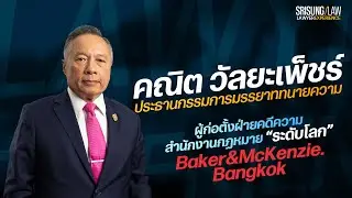 สัมภาษณ์ ทนายคณิต วัลยะเพ็ชร์ ผู้ก่อตั้งฝ่ายคดี baker & mckenzie / ประธานกรรมการมารยาททนายความ