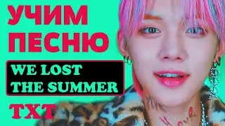 Учим песню TXT - We Lost The Summer | Кириллизация