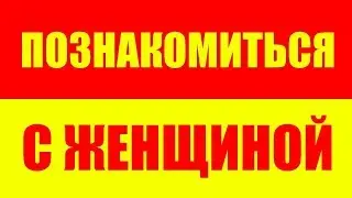 НЕ МОГУ ПОЗНАКОМИТЬСЯ С ЖЕНЩИНОЙ , ЧТО ДЕЛАТЬ? КАК ПОЗНАКОМИТСЯ С ЖЕНЩИНОЙ